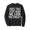 Does This Shirt Make Me Look Retired T-Shirt Retirement Sweatshirt view 1