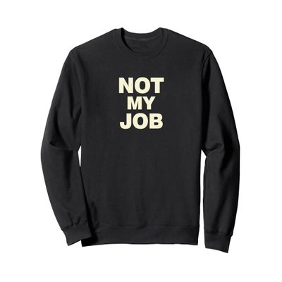 Not My Job Novelty Sweatshirt