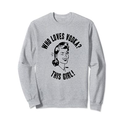 Who Loves Vodka? This Girl! Womens Funny Novelty Gift Sweatshirt