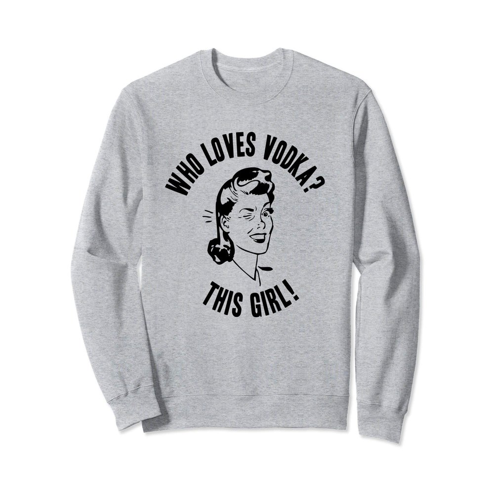 Who Loves Vodka? This Girl! Womens Funny Novelty Gift Sweatshirt