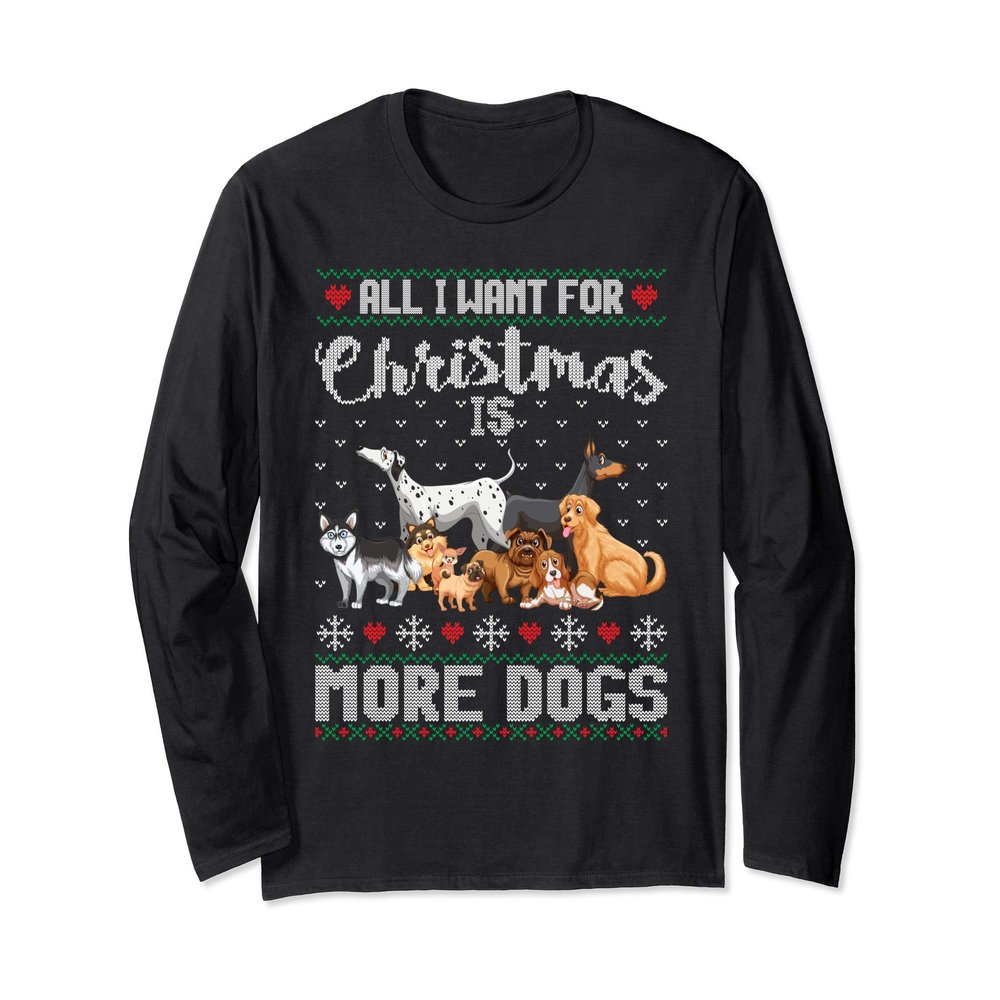 All I Want For Christmas Is More Dogs Ugly Xmas Sweater Gift Long Sleeve T-Shirt