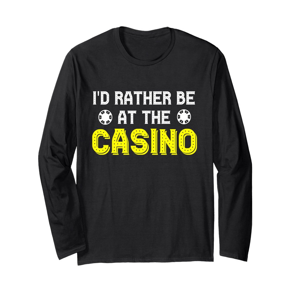 I'd Rather Be At the Casino Long Sleeve T-Shirt