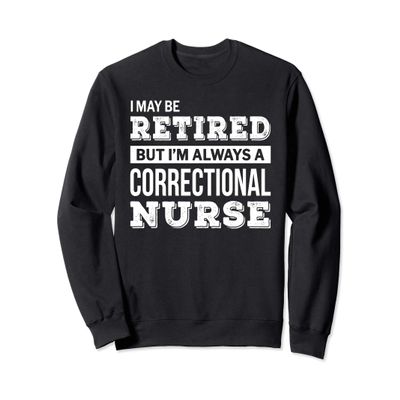 Retired Correctional Nurse Gift Funny Retirement Sweatshirt