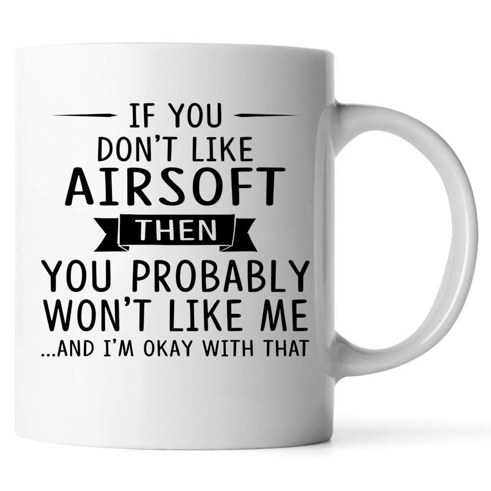 If You Don't Like Airsoft Then You Probably Won't Like Me - Gift For Airsoft 11oz White Coffee Mug