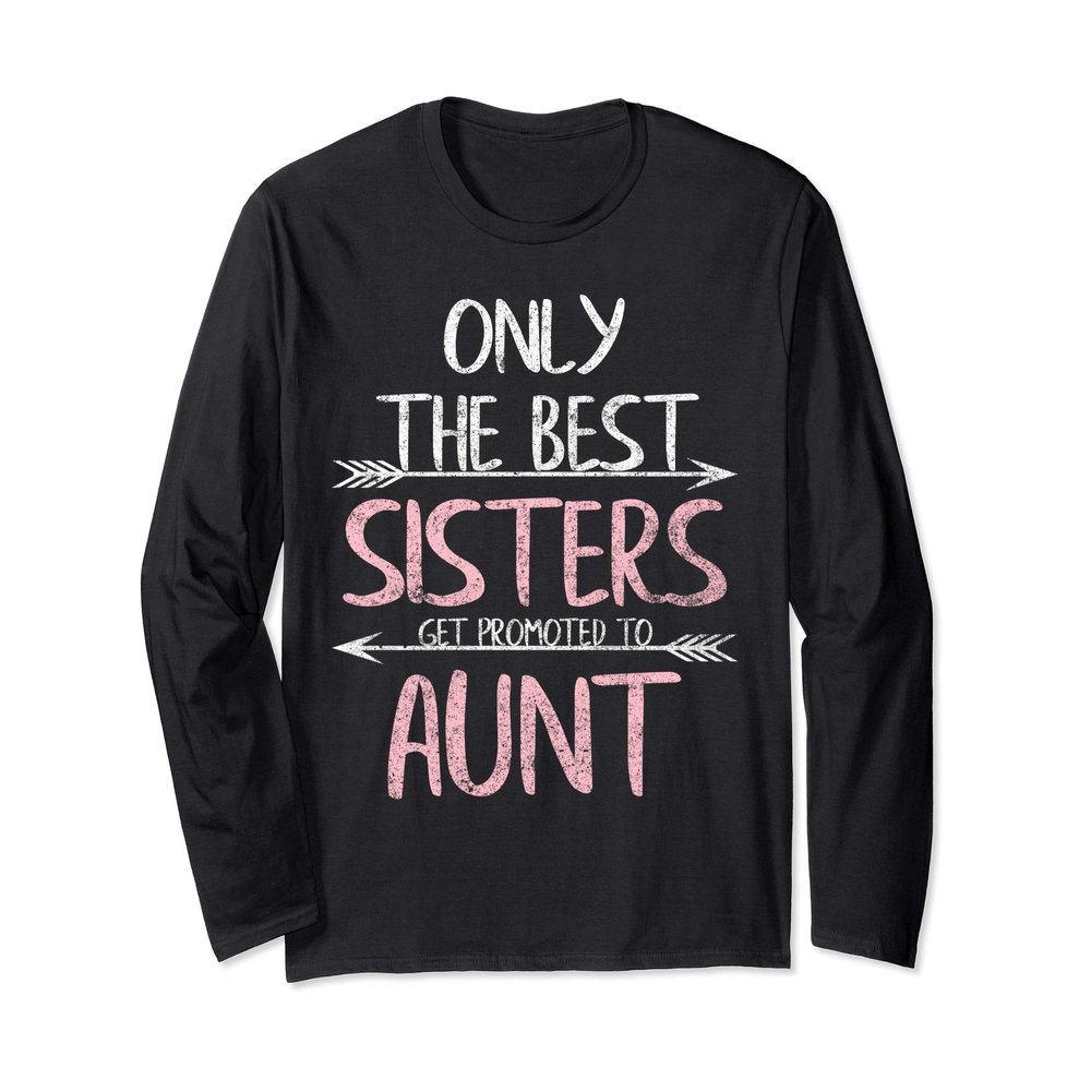 Only The Best Sisters Get Promoted To Aunt T-Shirts Long Sleeve T-Shirt