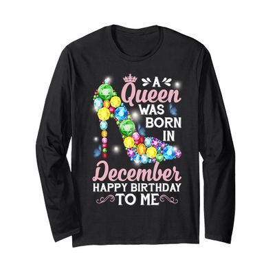 A Queen Was Born In December Happy Birthday To Me Long Sleeve T-Shirt