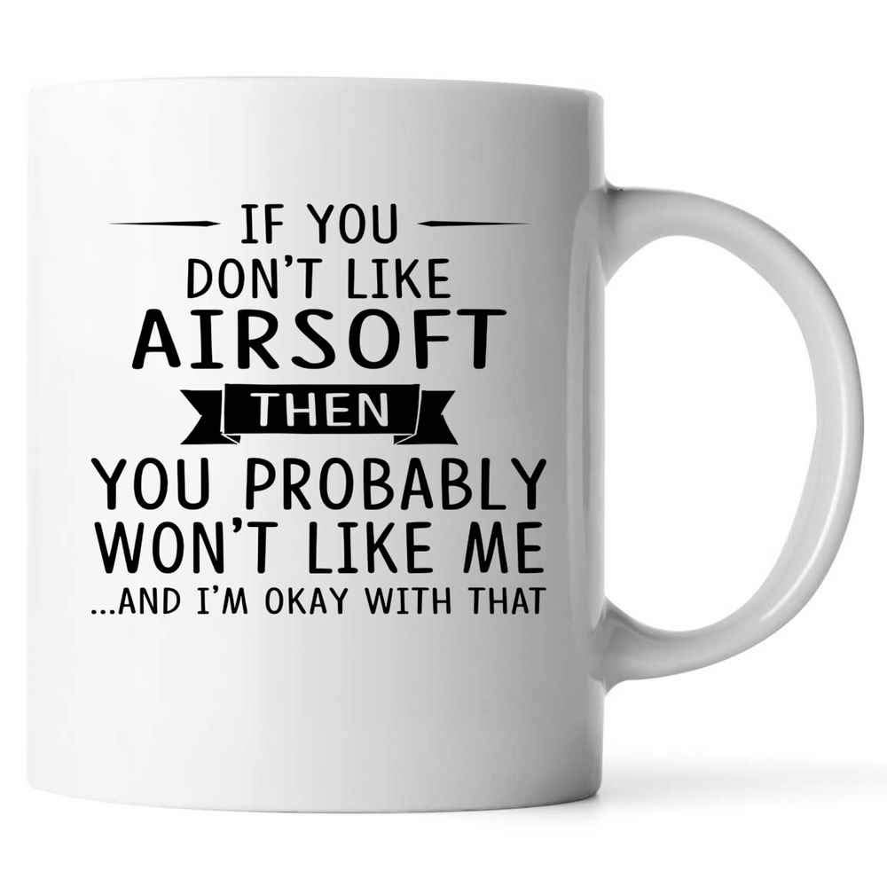 Gift For Airsoft Lovers 11oz White Coffee Mug If You Don't Like Airsoft Then You Probably Won't Like Me