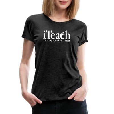 Spreadshirt Teacher Iteach No App for That Womens Premium T-Shirt, M, Charcoal Grey