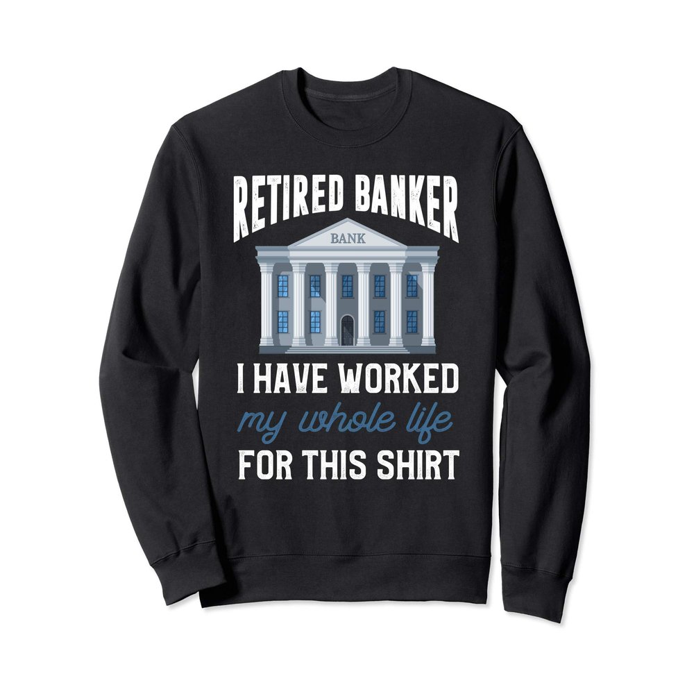 Retired Banker Shirt Funny Banker Retirement Gift Sweatshirt
