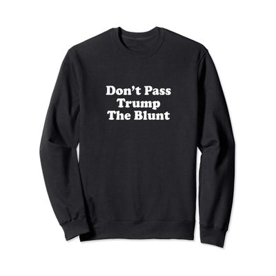 Anti Trump Don't Pass Trump the Blunt Liberal Stoner Sweatshirt