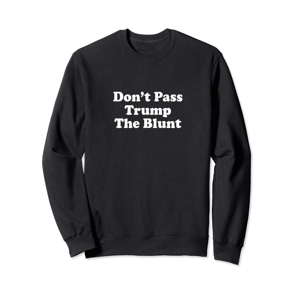Anti Trump Don't Pass Trump the Blunt Liberal Stoner Sweatshirt