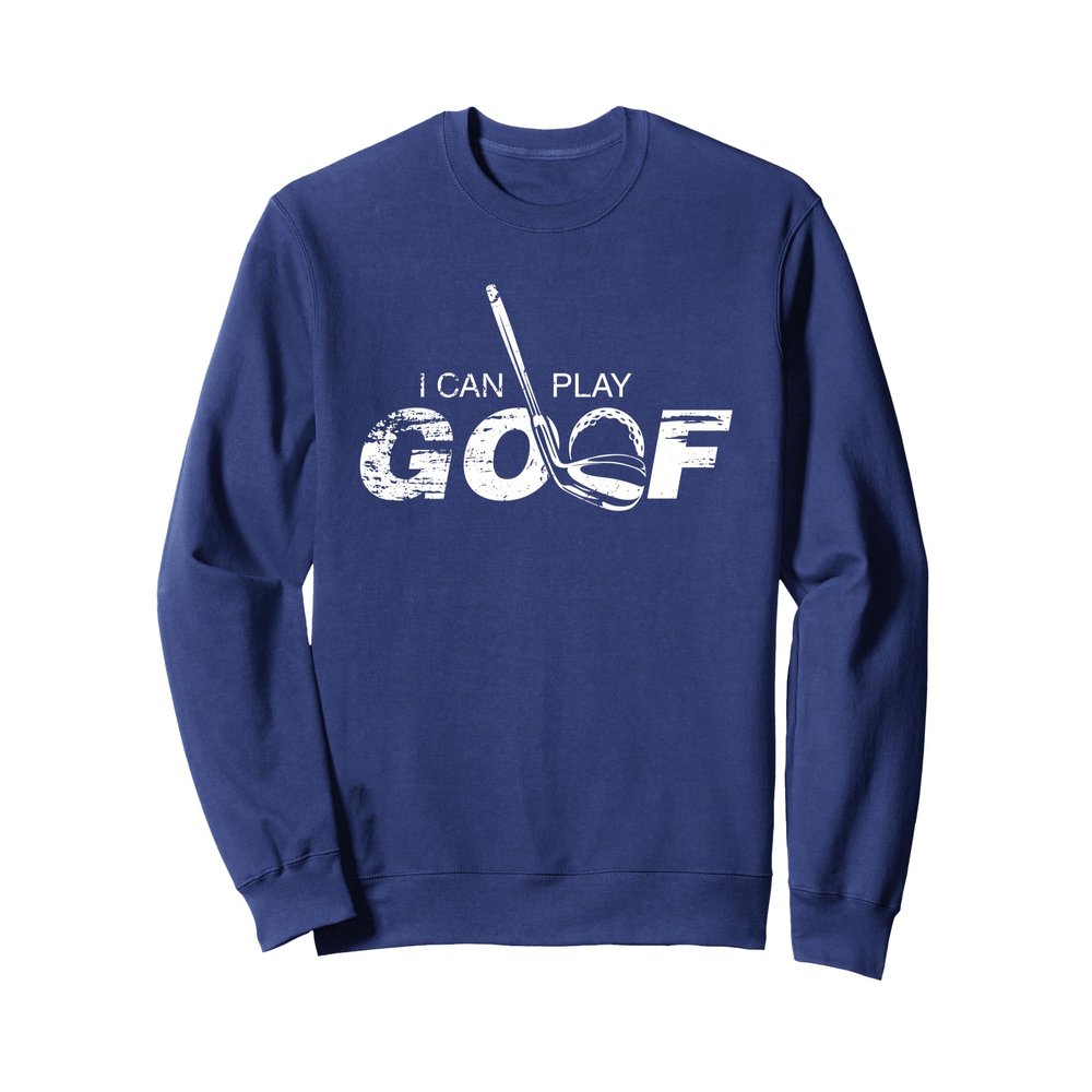 I CAN PLAY GOLF FUNNY GOLFER Sweatshirt