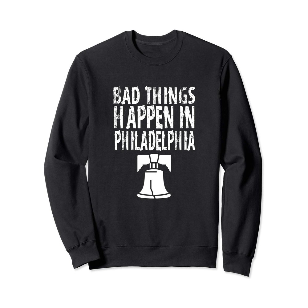 Bad Things happen In Philadelphia Sweatshirt