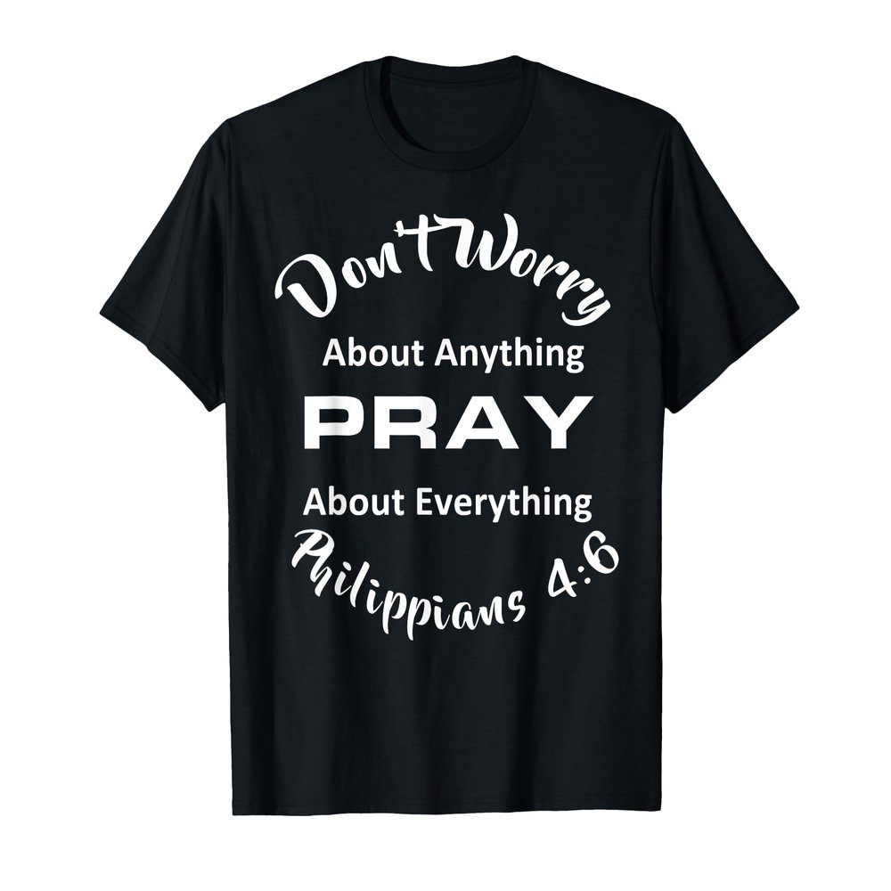 Phillippians 4:6 Don't Worry, Pray About Everything T-Shirt