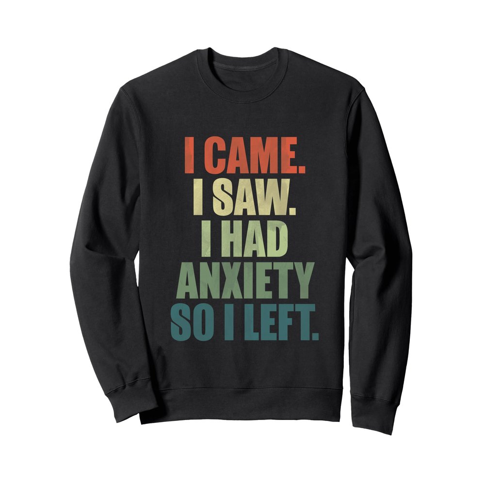 Funny I came I saw I had anxiety so I left anti social Sweatshirt