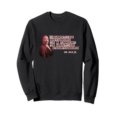 Injustice Anywhere is a Threat To Justice Everywhere - MLK Sweatshirt