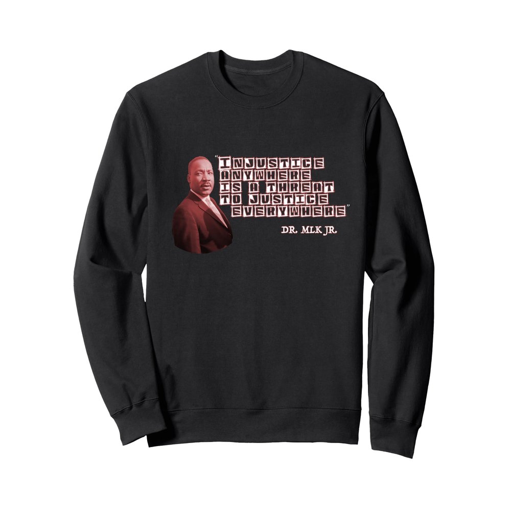 Injustice Anywhere is a Threat To Justice Everywhere - MLK Sweatshirt