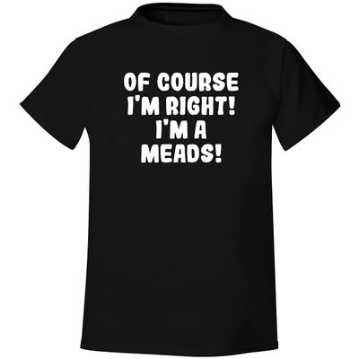 Of Course I'm Right! I'm A Meads! - Men's Soft & Comfortable T-Shirt, Black, XX-Large