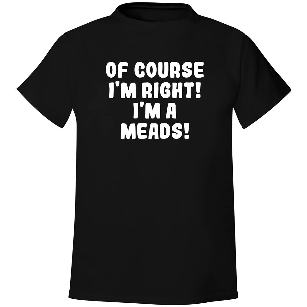 Of Course I'm Right! I'm A Meads! - Men's Soft & Comfortable T-Shirt, Black, XX-Large