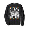 Black Teachers Matter Shirt Black History Month Sweatshirt view 1
