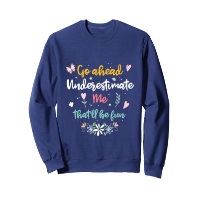 Go ahead underestimate me that'll be fun Sweatshirt