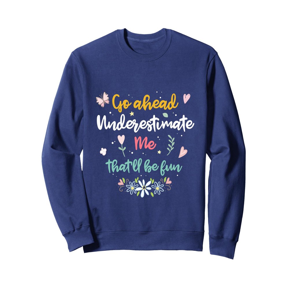 Go ahead underestimate me that'll be fun Sweatshirt