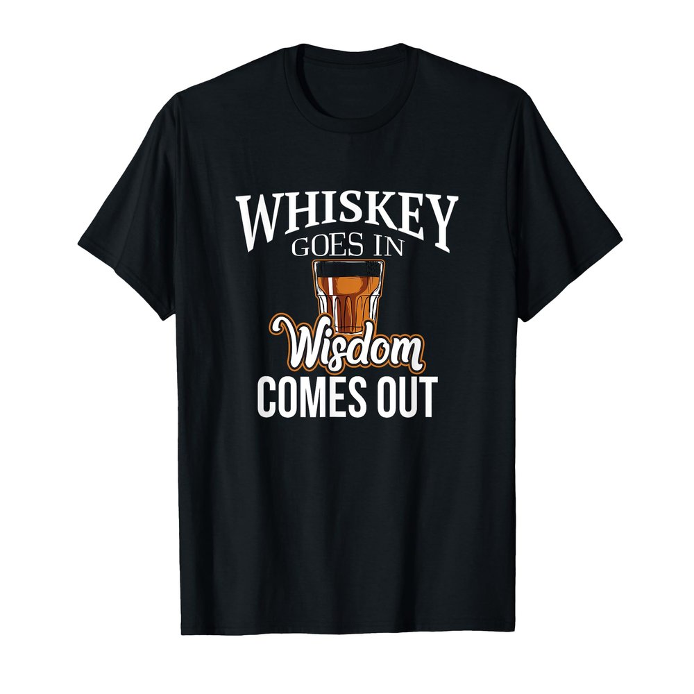 Whisky Comes In, Wisdom Comes Out T-Shirt