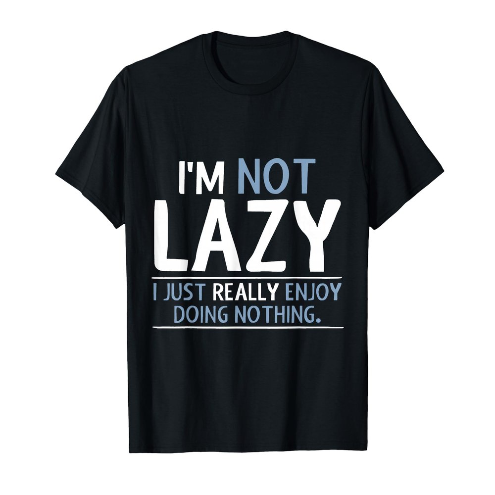 I'm Not Lazy I Just Really Enjoy Doing Nothing T-Shirt
