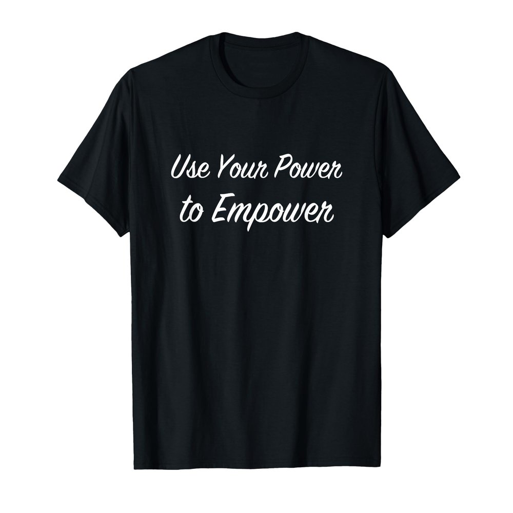 Top that says - Use Your POWER to EMPOWER | Cute - T-Shirt