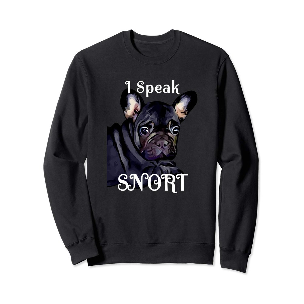 I Speak Snort French Bulldog Sweatshirt