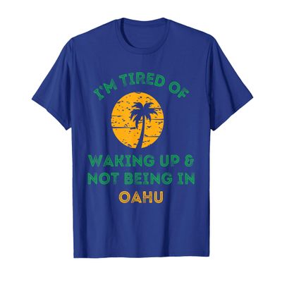 I'm Tired Of Waking Up And Not Being In Oahu T-Shirt