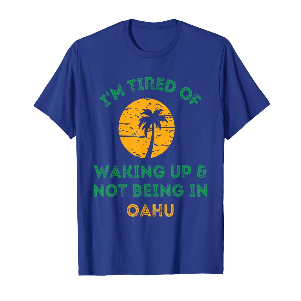 I'm Tired Of Waking Up And Not Being In Oahu T-Shirt