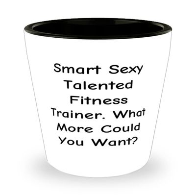 Fancy Fitness trainer, Smart Sexy Talented Fitness Trainer. What More Could You Want?, Graduation Shot Glass For Fitness trainer