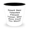 Fancy Fitness trainer, Smart Sexy Talented Fitness Trainer. What More Could You Want?, Graduation Shot Glass For Fitness trainer view 1
