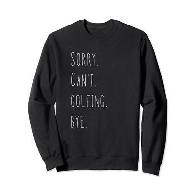 Sorry. Can't. Golfing. Bye. / Cool Golfer & Golf Lover Quote Sweatshirt