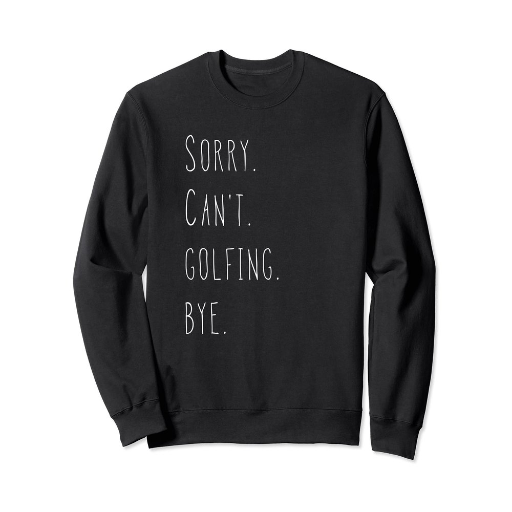 Sorry. Can't. Golfing. Bye. / Cool Golfer & Golf Lover Quote Sweatshirt