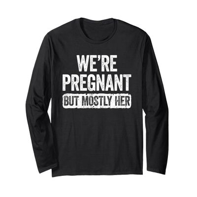We're Pregnant But Mostly Her Shirt Pregnancy Announcement Long Sleeve T-Shirt