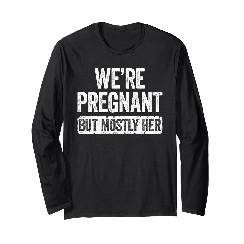 We're Pregnant But Mostly Her Shirt Pregnancy Announcement Long Sleeve T-Shirt