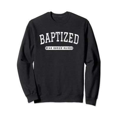 Baptized Dead Buried Raised Baptism Sweatshirt