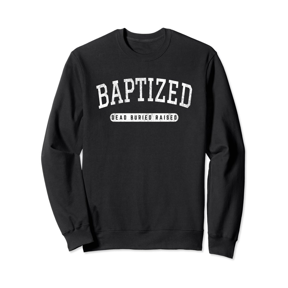 Baptized Dead Buried Raised Baptism Sweatshirt