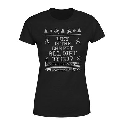 Why is The Carpet All Wet Todd Christmas T-Shirt for Women - Funny Costumes | Cool Graphic Tee Idea Black