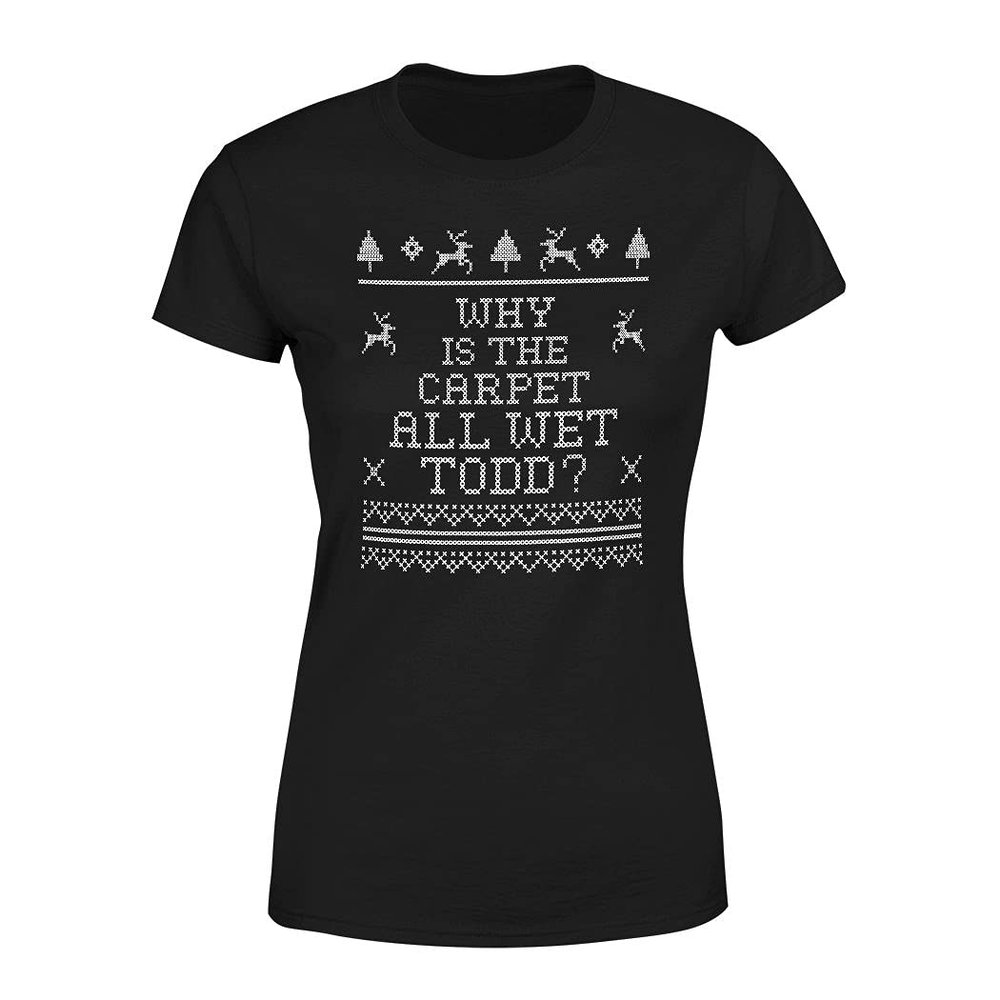 Why is The Carpet All Wet Todd Christmas T-Shirt for Women - Funny Costumes | Cool Graphic Tee Idea Black