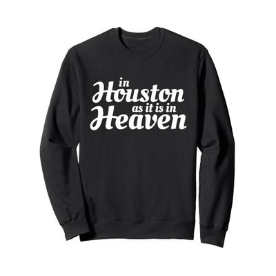 In Houston as it is in Heaven on Earth in Texas Sweatshirt