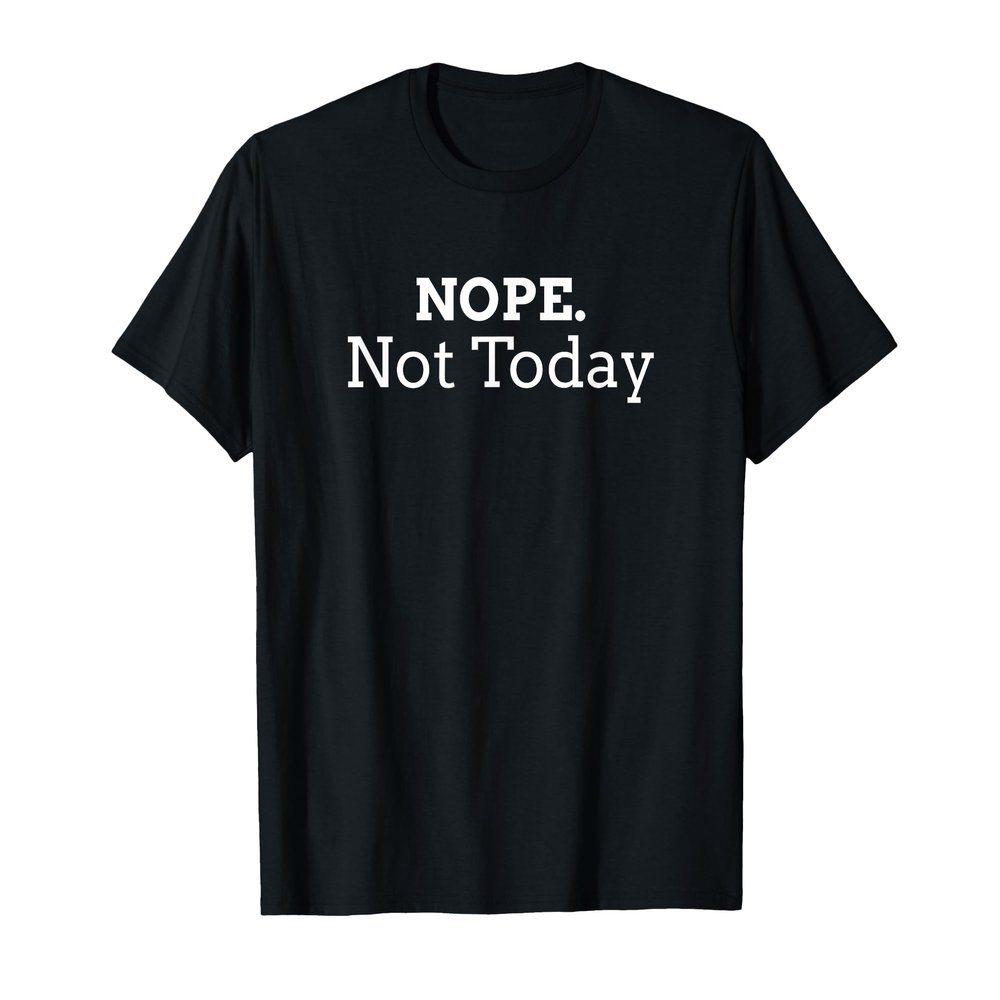 Nope Not Today tee - Funny Sarcastic Lovely Gift Men Women T-Shirt