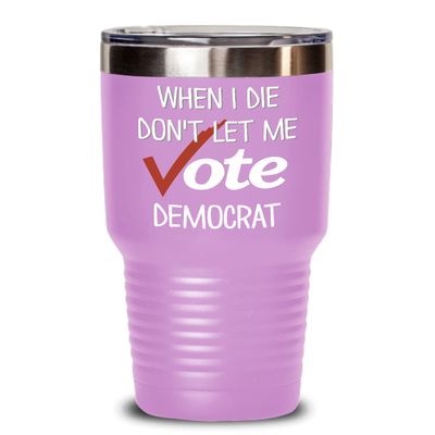 When I Die Don't Let Me Vote Democrat Tumbler Funny Republican Election Travel Mug 20 or 30 oz Powder Coated Stainless Steel Insulated Political Coffe