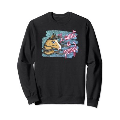 I want a pony! Sweatshirt