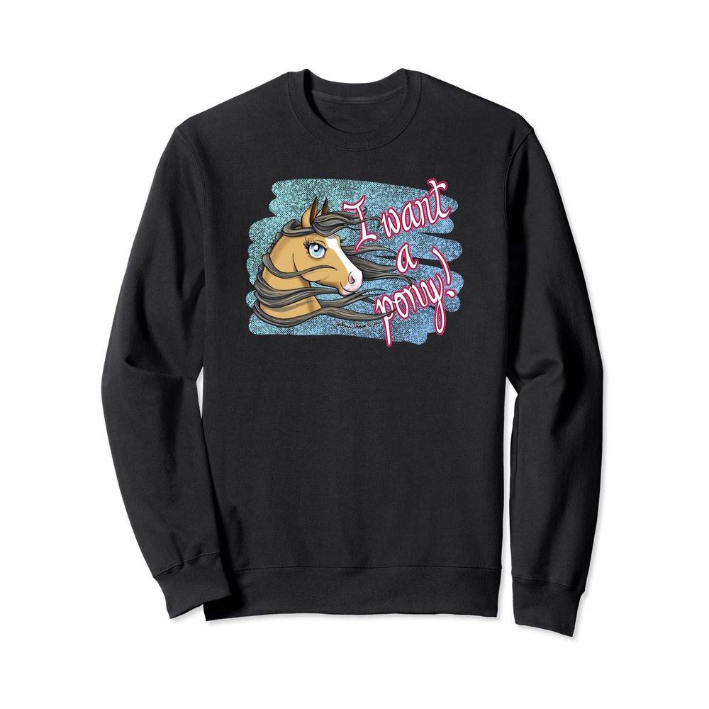 I want a pony! Sweatshirt