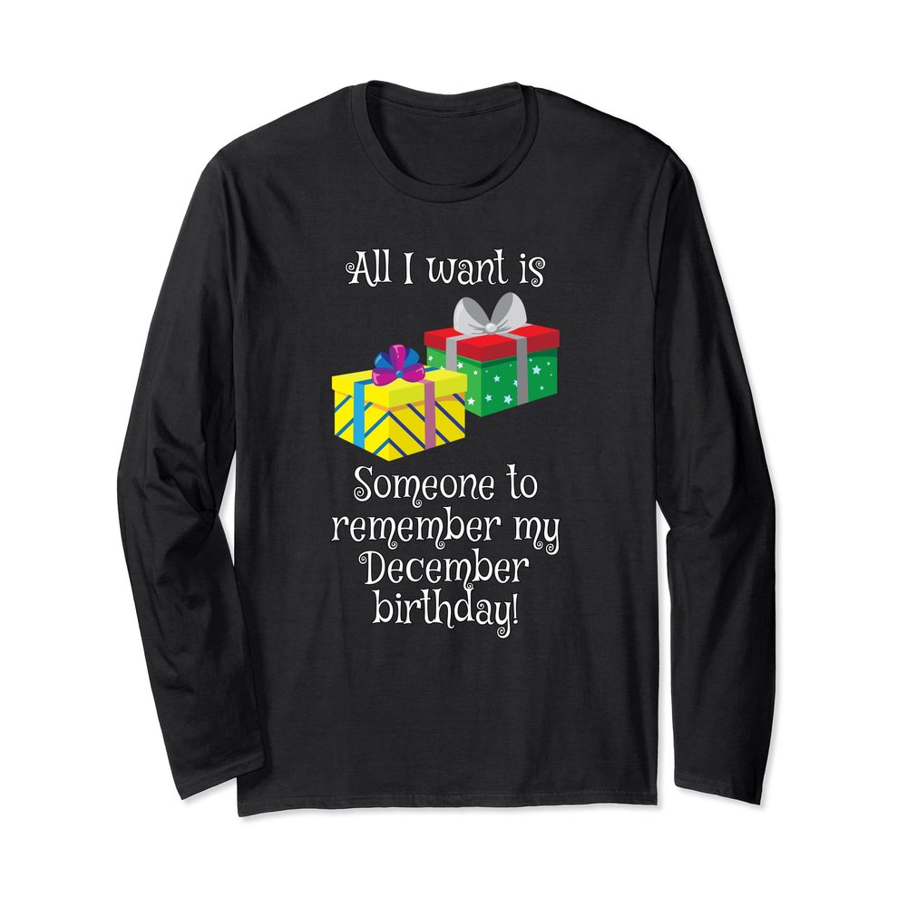 All I Want Is Someone To Remember My December Birthday Long Sleeve T-Shirt
