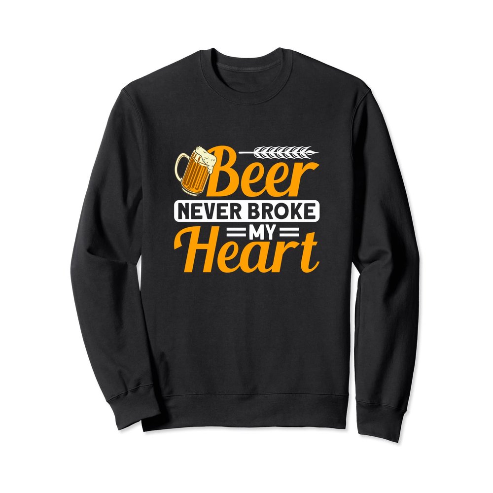 Beer Never Broke My Heart - Funny Beer Sweatshirt