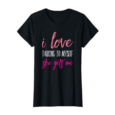 I Love Talking To Myself She Gets Me T-Shirt